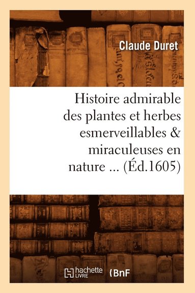 bokomslag Histoire Admirable Des Plantes Et Herbes Esmerveillables & Miraculeuses En Nature (?d.1605)