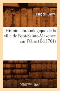 bokomslag Histoire Chronologique de la Ville de Pont-Sainte-Maxence Sur l'Oise (d.1764)