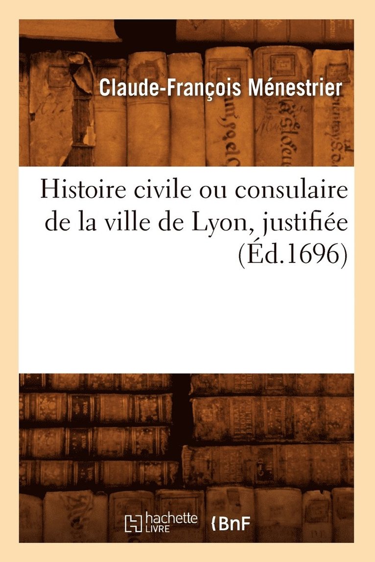 Claude-François Ménestrier, MENESTRIER C F - Histoire Civile Ou Consulaire de la Ville de Lyon, Justifiée (Éd.1696), Häftad