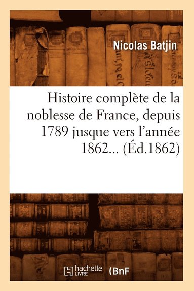 bokomslag Histoire Complte de la Noblesse de France, Depuis 1789 Jusque Vers l'Anne 1862 (d.1862)