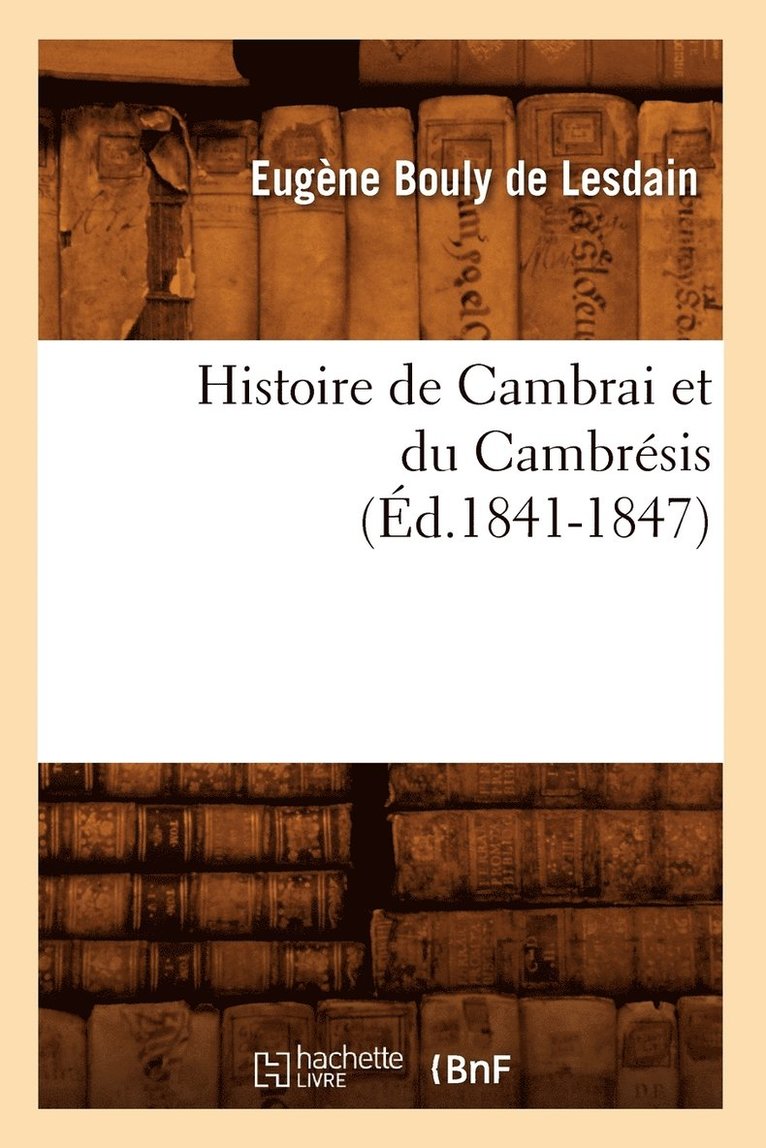 Histoire de Cambrai Et Du Cambrsis (d.1841-1847) 1