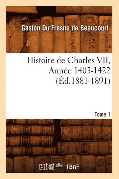 bokomslag Histoire de Charles VII. Tome 1, Année 1403-1422 (Éd.1881-1891)