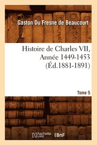 bokomslag Histoire de Charles VII. Tome 5, Anne 1449-1453 (d.1881-1891)