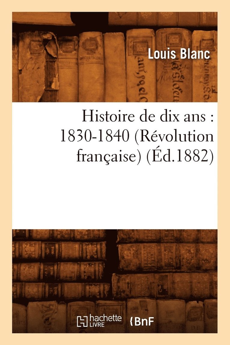 Histoire de Dix Ans: 1830-1840 (Rvolution Franaise) (d.1882) 1