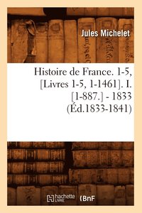 bokomslag Histoire de France. 1-5, [Livres 1-5, 1-1461]. I. [1-887.] - 1833 (d.1833-1841)