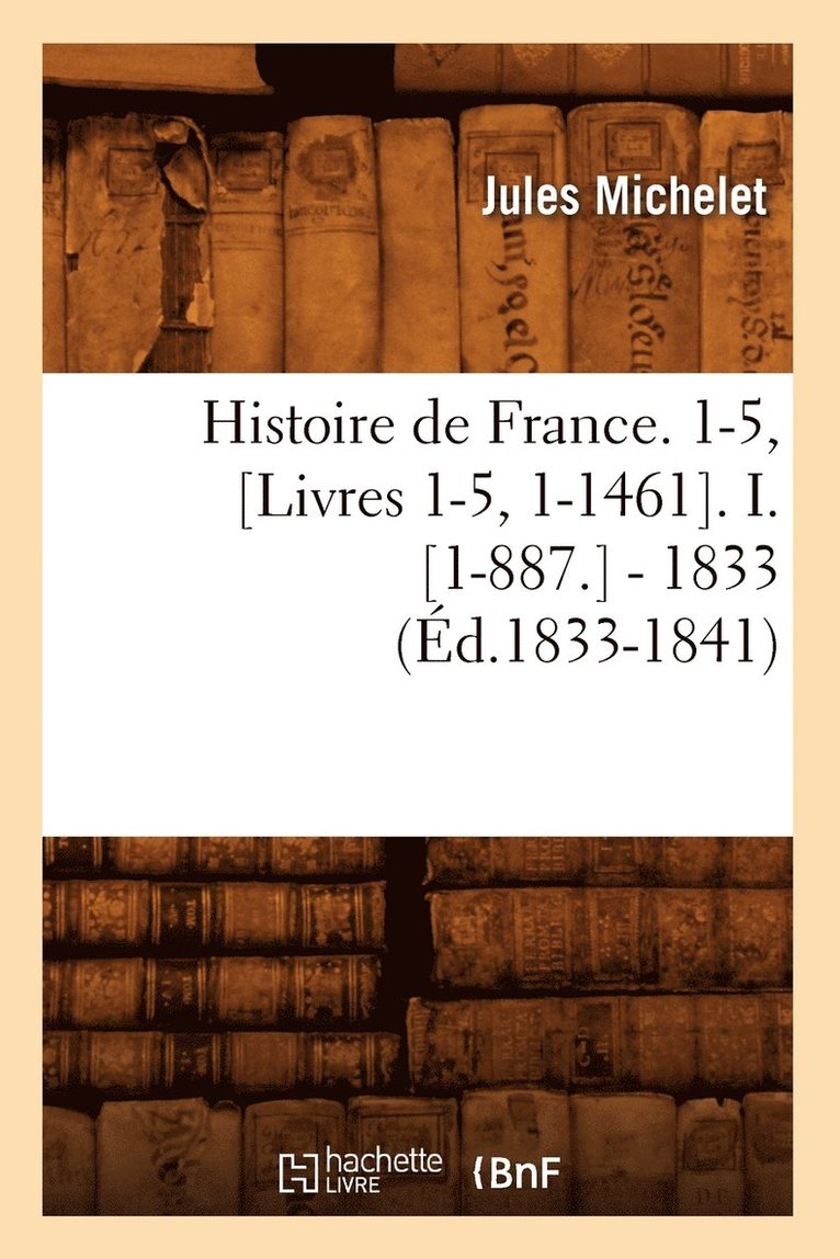 Histoire de France. 1-5, [Livres 1-5, 1-1461]. I. [1-887.] - 1833 (d.1833-1841) 1