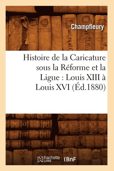 bokomslag Histoire de la Caricature Sous La Rforme Et La Ligue: Louis XIII  Louis XVI (d.1880)