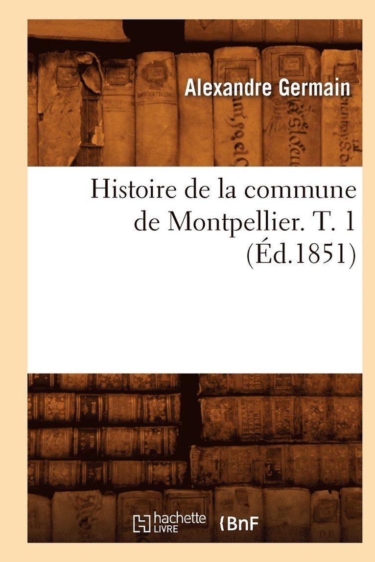 Histoire de la Commune de Montpellier. T. 1 (d.1851) 1