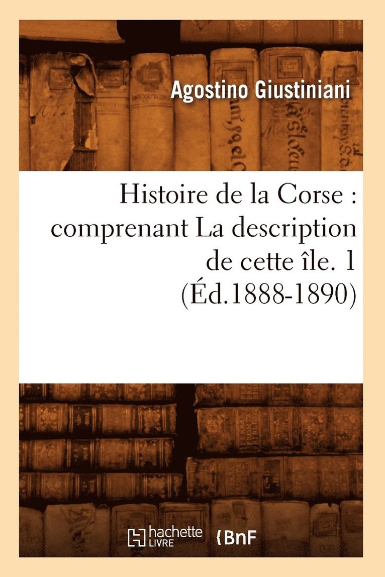 Histoire de la Corse: Comprenant La Description de Cette le. 1 (d.1888-1890) 1