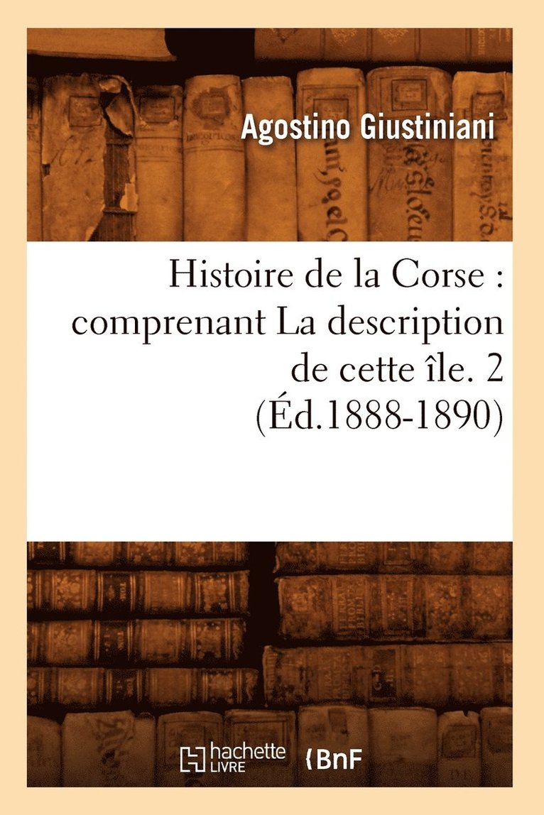 Histoire de la Corse: Comprenant La Description de Cette le. 2 (d.1888-1890) 1