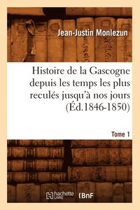 bokomslag Histoire de la Gascogne Depuis Les Temps Les Plus Reculs Jusqu' Nos Jours. Tome 1 (d.1846-1850)