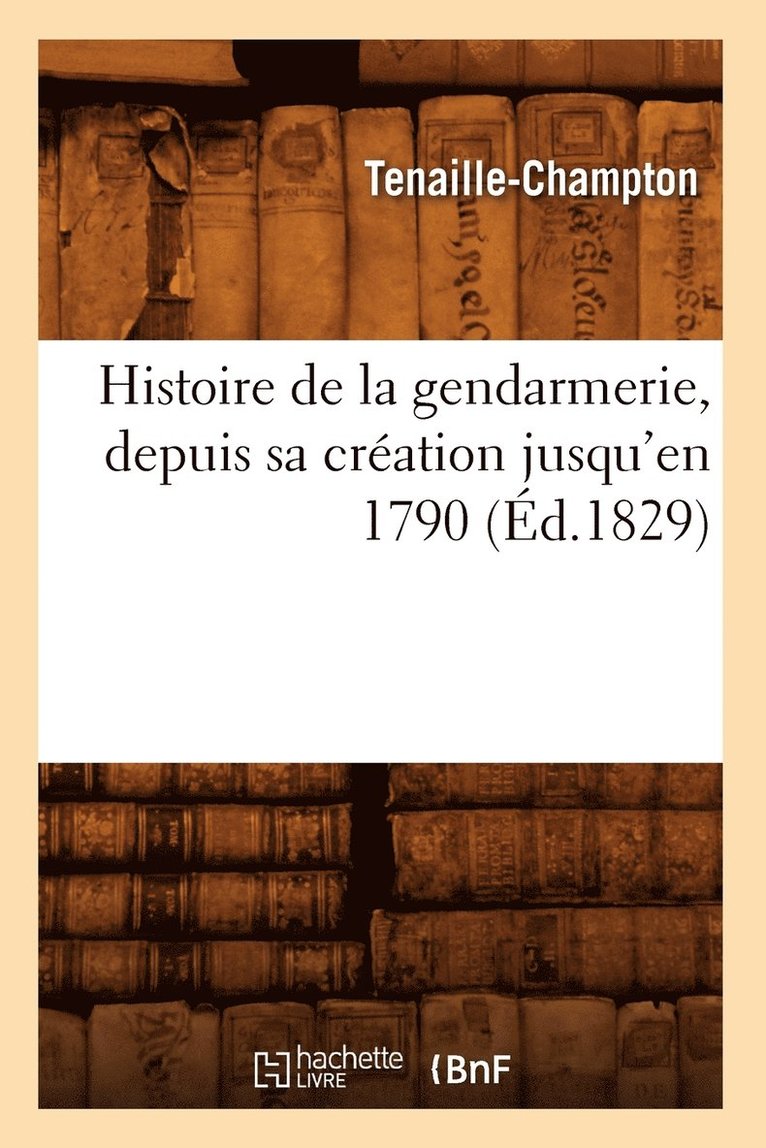 Tenaille-Champton, TENAILLE CHAMPTON - Histoire de la Gendarmerie, Depuis Sa Création Jusqu'en 1790 (Éd.1829), Häftad