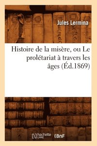 bokomslag Histoire de la Misère, Ou Le Prolétariat À Travers Les Âges (Éd.1869)