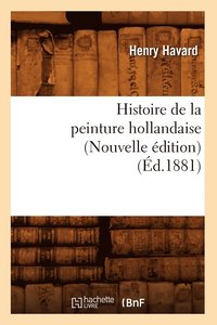 bokomslag Histoire de la Peinture Hollandaise (Nouvelle Édition) (Éd.1881)