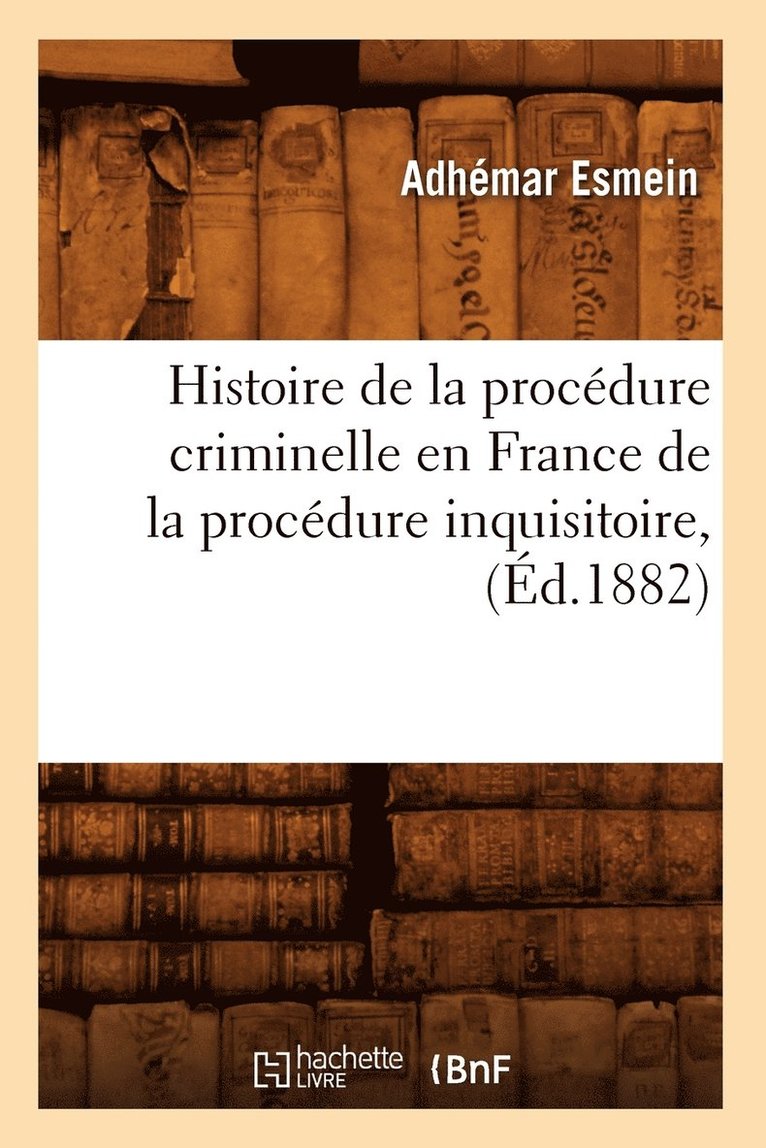 Histoire de la Procdure Criminelle En France de la Procdure Inquisitoire, (d.1882) 1