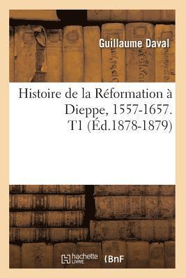 Guillaume Daval, DAVAL G - Histoire de la Réformation À Dieppe, 1557-1657. T1 (Éd.1878-1879), Häftad