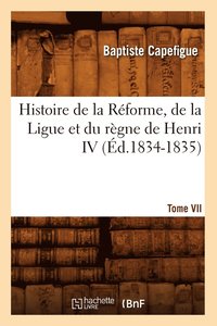 bokomslag Histoire de la Rforme, de la Ligue Et Du Rgne de Henri IV. Tome VII (d.1834-1835)
