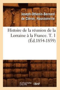 bokomslag Histoire de la Reunion de la Lorraine A La France. T. 1 (Ed.1854-1859)