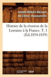 bokomslag Histoire de la Réunion de la Lorraine À La France. T. 1 (Éd.1854-1859)