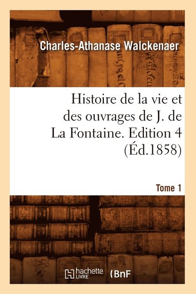 bokomslag Histoire de la Vie Et Des Ouvrages de J. de la Fontaine. Tome 1, Edition 4 (Éd.1858)
