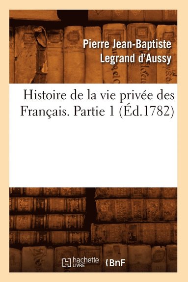 bokomslag Histoire de la Vie Privée Des Français. Partie 1 (Éd.1782)