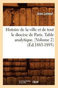 bokomslag Histoire de la Ville Et de Tout Le Diocse de Paris. Table Analytique. [Volume 2] (d.1883-1893)