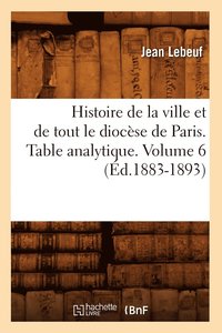 bokomslag Histoire de la Ville Et de Tout Le Diocse de Paris. Table Analytique. Volume 6 (d.1883-1893)