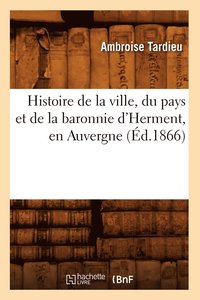 bokomslag Histoire de la Ville, Du Pays Et de la Baronnie d'Herment, En Auvergne (d.1866)