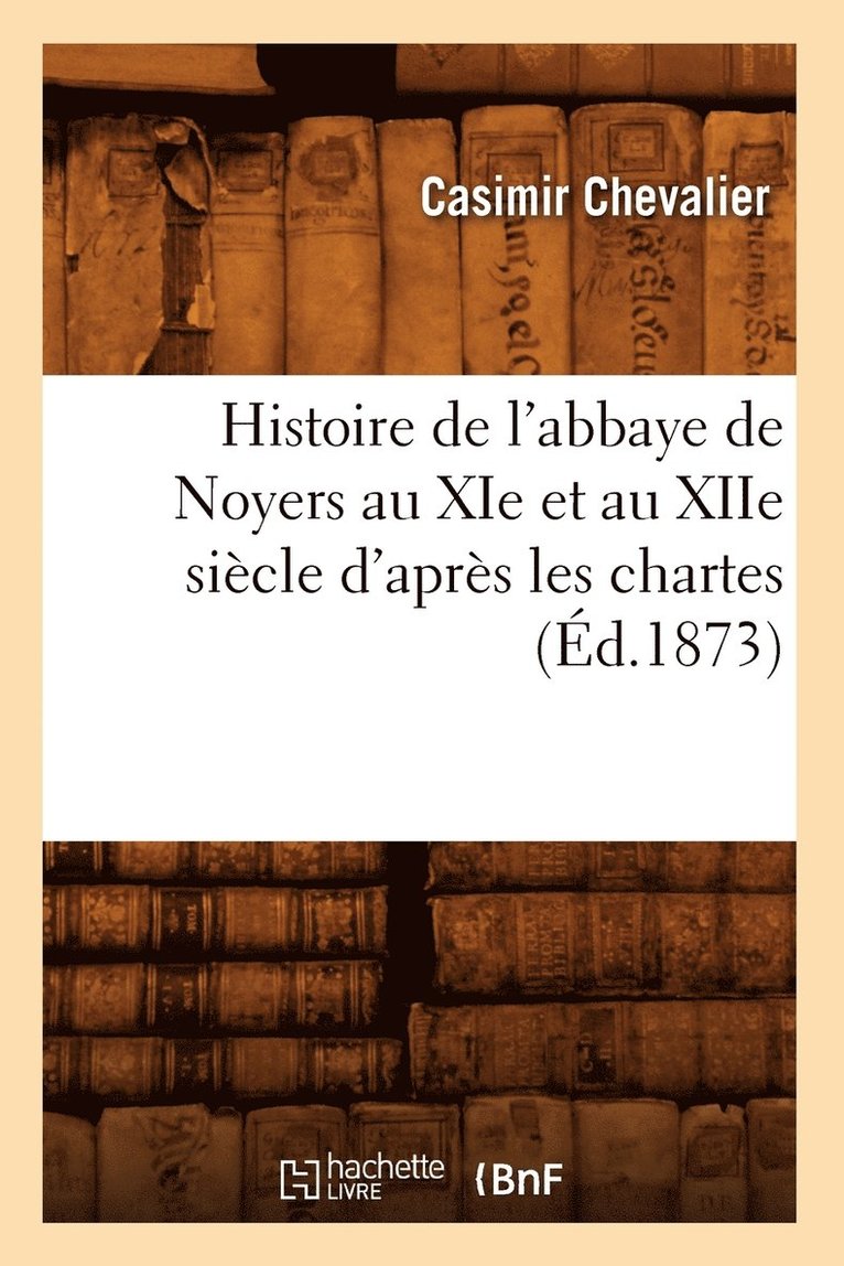 Histoire de l'Abbaye de Noyers Au XIE Et Au Xiie Sicle d'Aprs Les Chartes (d.1873) 1
