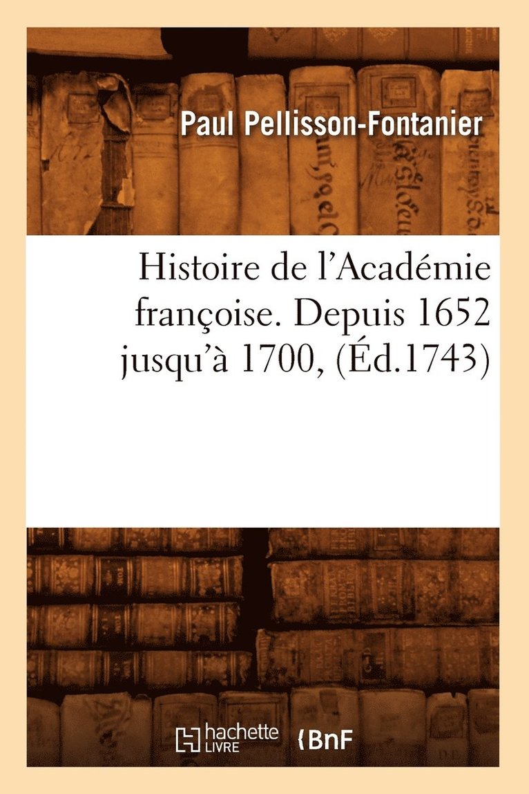Histoire de l'Académie Françoise. Depuis 1652 Jusqu'à 1700, (Éd.1743)