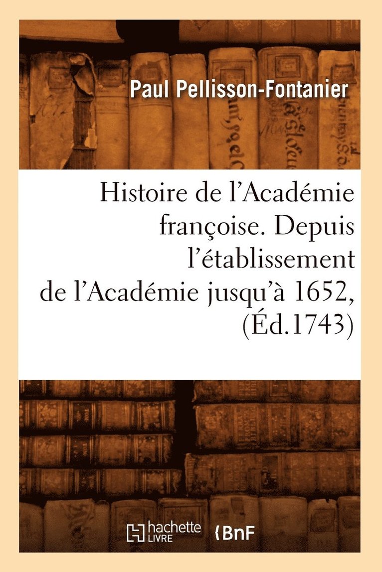 Paul Pellisson-Fontanier, PELLISSON FONTANIER P - Histoire de l'Académie Françoise. Depuis l'Établissement de l'Académie Jusqu'à 1652, (Éd.1743), Häftad