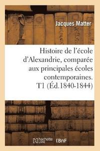 bokomslag Histoire de l'cole d'Alexandrie, Compare Aux Principales coles Contemporaines. T1 (d.1840-1844)