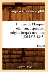 bokomslag Histoire de l'Empire Ottoman, Depuis Son Origine Jusqu'à Nos Jours. Tome 10 (Éd.1835-1843)