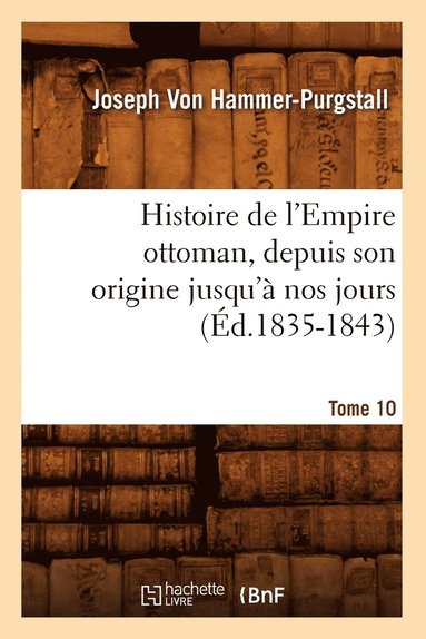 bokomslag Histoire de l'Empire Ottoman, Depuis Son Origine Jusqu'à Nos Jours. Tome 10 (Éd.1835-1843)