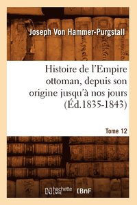 bokomslag Histoire de l'Empire Ottoman, Depuis Son Origine Jusqu'à Nos Jours. Tome 12 (Éd.1835-1843)
