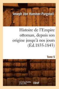 bokomslag Histoire de l'Empire Ottoman, Depuis Son Origine Jusqu'à Nos Jours. Tome 5 (Éd.1835-1843)