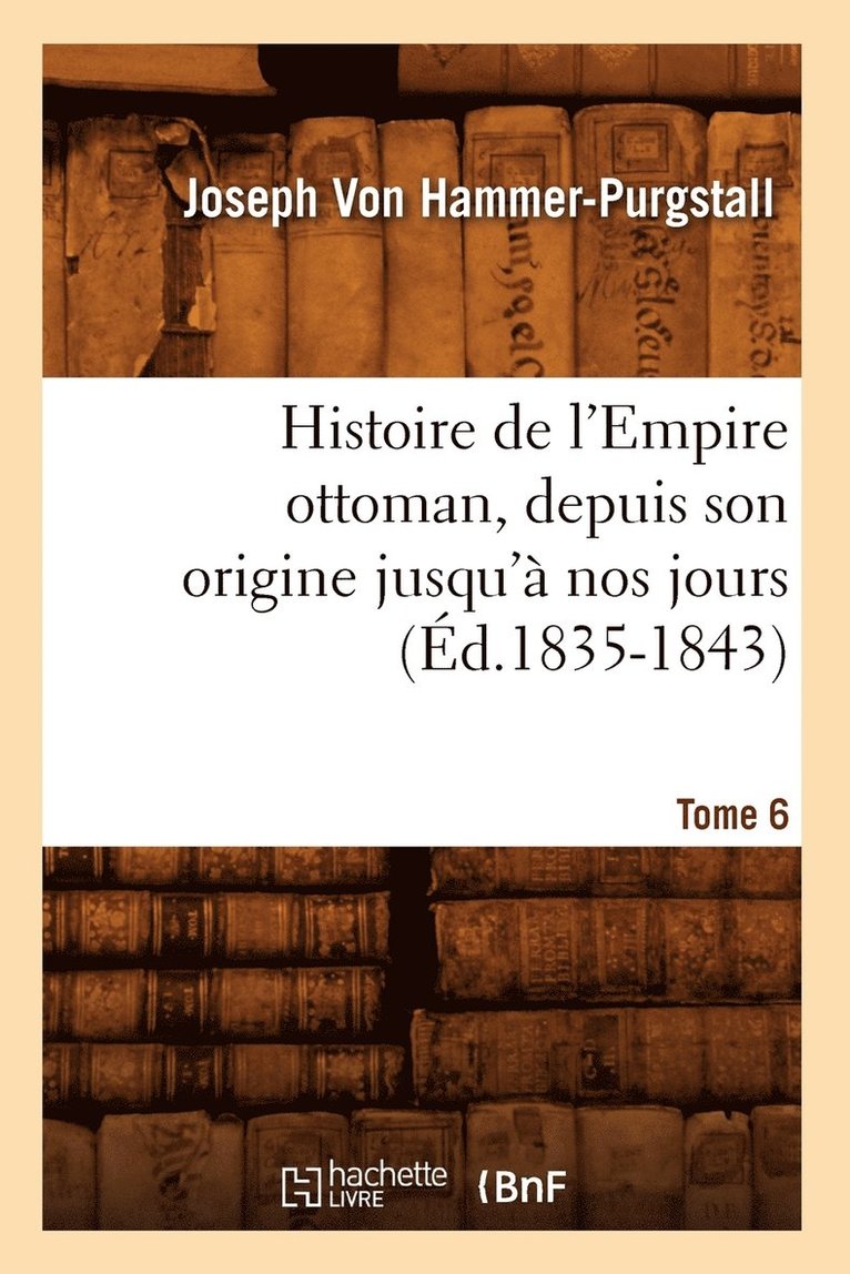 Histoire de l'Empire Ottoman, Depuis Son Origine Jusqu' Nos Jours. Tome 6 (d.1835-1843) 1