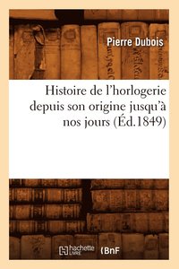 bokomslag Histoire de l'Horlogerie Depuis Son Origine Jusqu' Nos Jours (d.1849)