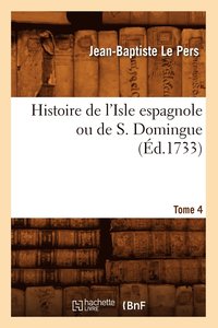 bokomslag Histoire de l'Isle Espagnole Ou de S. Domingue. Tome 4 (d.1733)