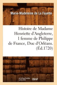 bokomslag Histoire de Madame Henriette d'Angleterre, 1 Femme de Philippe de France, Duc d'Orlans . (d.1720)
