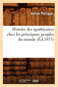 bokomslag Histoire Des Apothicaires Chez Les Principaux Peuples Du Monde (d.1853)