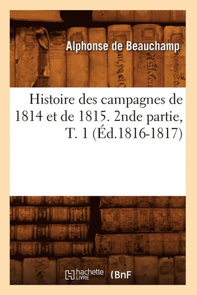 bokomslag Histoire Des Campagnes de 1814 Et de 1815. 2nde Partie, T. 1 (d.1816-1817)