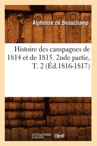 bokomslag Histoire Des Campagnes de 1814 Et de 1815. 2nde Partie, T. 2 (Éd.1816-1817)