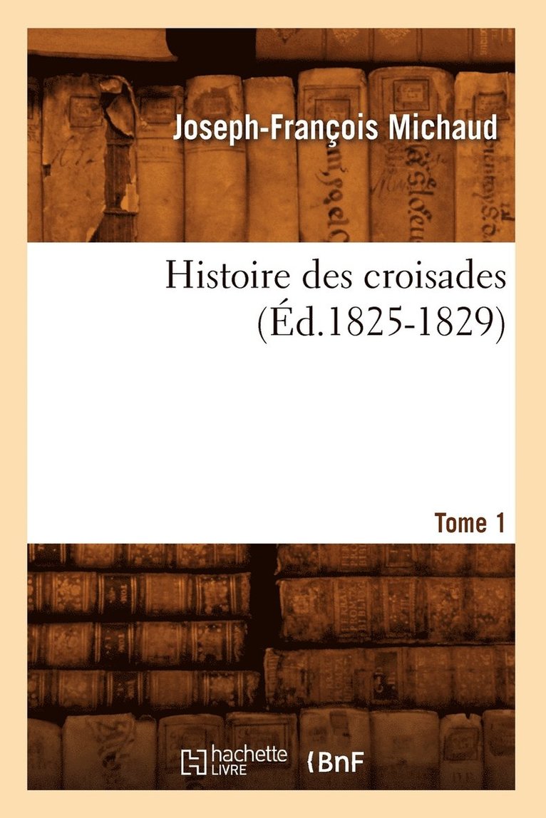 Histoire Des Croisades. Tome 1 (d.1825-1829) 1