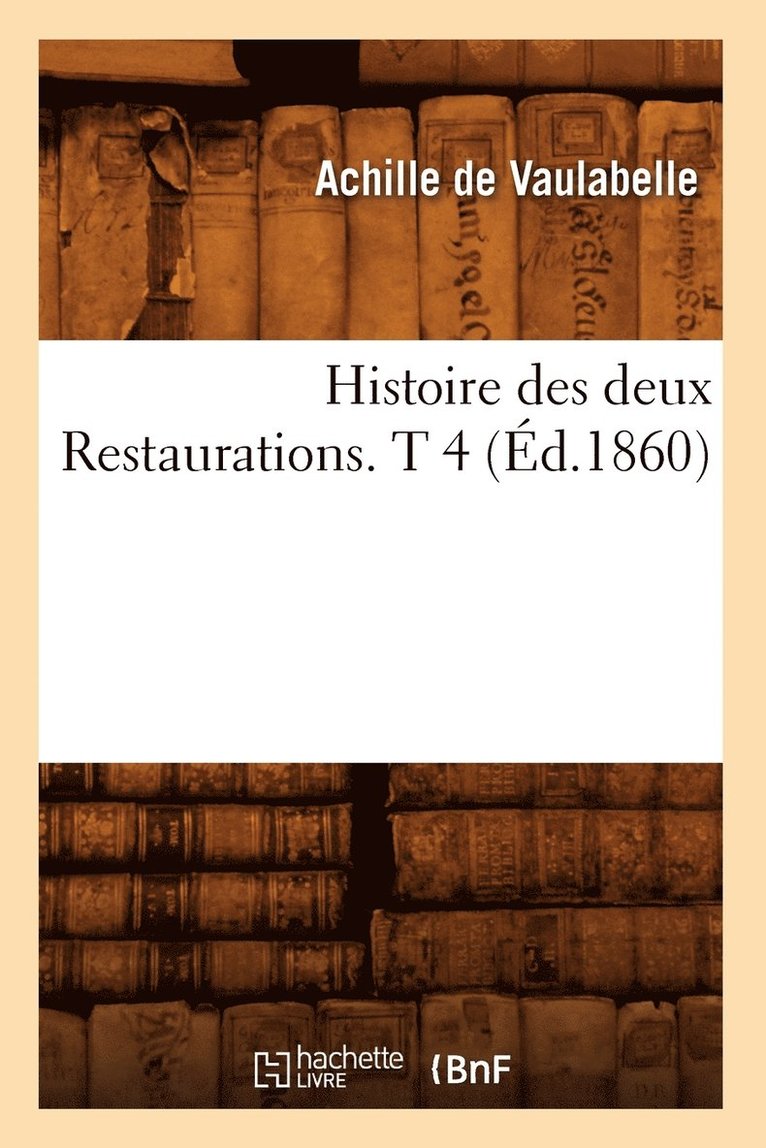 Histoire Des Deux Restaurations. T 4 (d.1860) 1