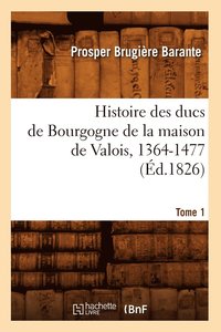 bokomslag Histoire Des Ducs de Bourgogne de la Maison de Valois, 1364-1477. [Tome 1] (d.1826)