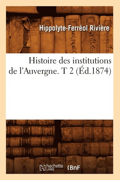 bokomslag Histoire Des Institutions de l'Auvergne. T 2 (d.1874)