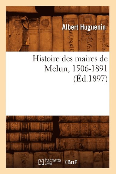 bokomslag Histoire Des Maires de Melun, 1506-1891 (Ed.1897)