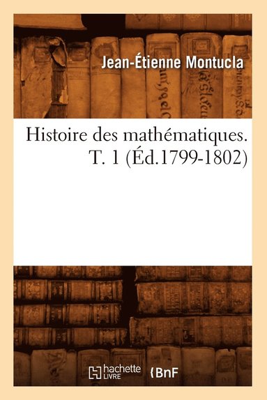 Jean-Étienne Montucla - Histoire des mathématiques. Tome 1 (Éd.1799-1802), Häftad