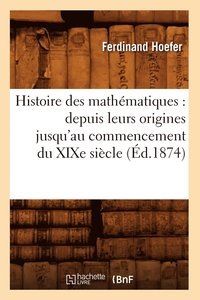 bokomslag Histoire Des Mathmatiques: Depuis Leurs Origines Jusqu'au Commencement Du XIXe Sicle (d.1874)